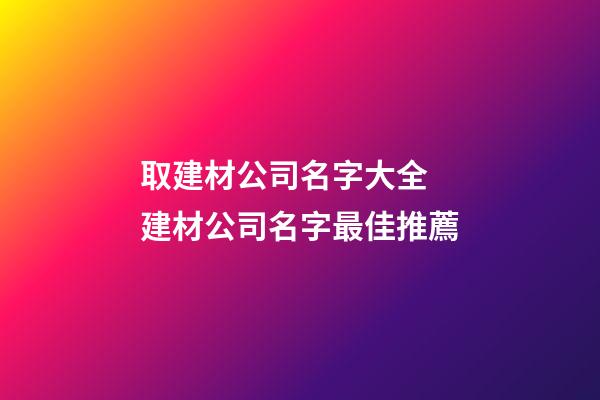 取建材公司名字大全 建材公司名字最佳推薦-第1張-公司起名-玄機(jī)派